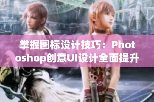 掌握图标设计技巧：Photoshop创意UI设计全面提升宝典第二版