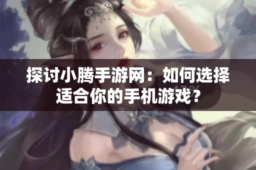 探讨小腾手游网：如何选择适合你的手机游戏？