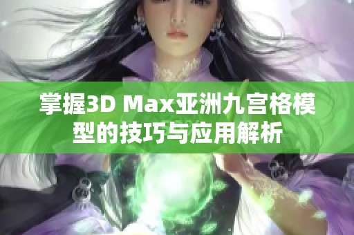 掌握3D Max亚洲九宫格模型的技巧与应用解析