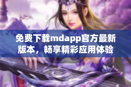 免费下载mdapp官方最新版本，畅享精彩应用体验