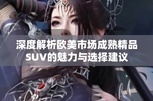 深度解析欧美市场成熟精品SUV的魅力与选择建议