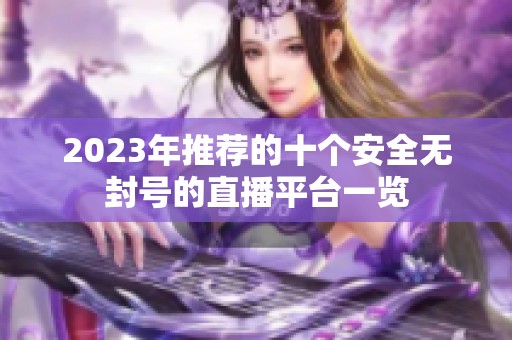 2023年推荐的十个安全无封号的直播平台一览