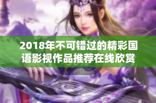 2018年不可错过的精彩国语影视作品推荐在线欣赏