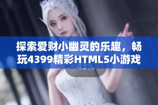 探索爱财小幽灵的乐趣，畅玩4399精彩HTML5小游戏！