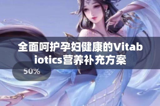 全面呵护孕妇健康的Vitabiotics营养补充方案