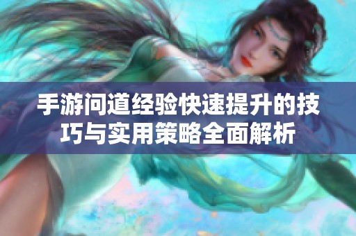 手游问道经验快速提升的技巧与实用策略全面解析