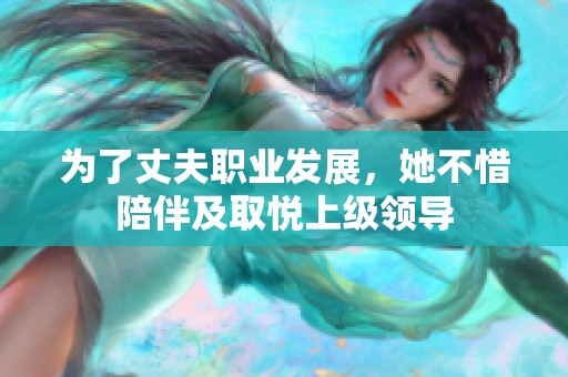 为了丈夫职业发展，她不惜陪伴及取悦上级领导