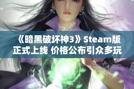 《暗黑破坏神3》Steam版正式上线 价格公布引众多玩家关注