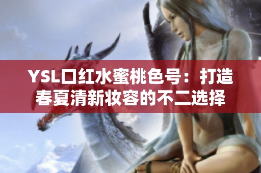 YSL口红水蜜桃色号：打造春夏清新妆容的不二选择