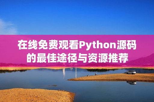 在线免费观看Python源码的最佳途径与资源推荐