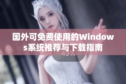 国外可免费使用的Windows系统推荐与下载指南