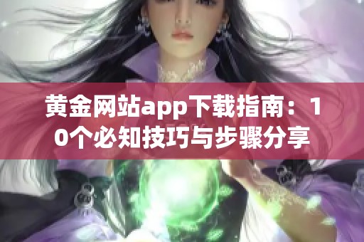 黄金网站app下载指南：10个必知技巧与步骤分享