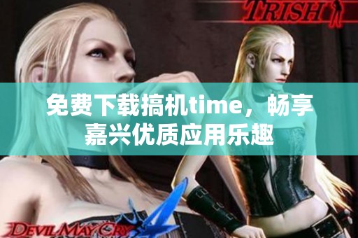 免费下载搞机time，畅享嘉兴优质应用乐趣