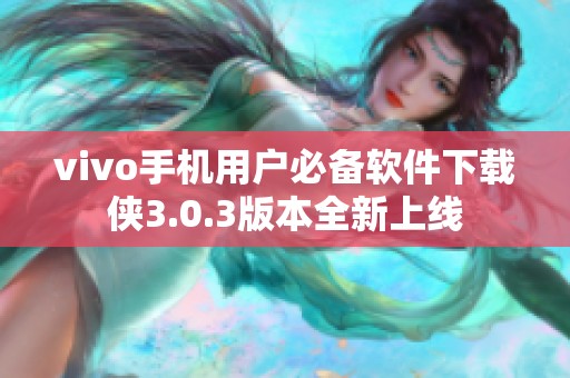 vivo手机用户必备软件下载侠3.0.3版本全新上线