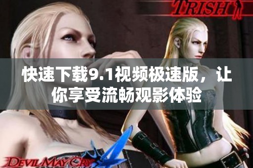 快速下载9.1视频极速版，让你享受流畅观影体验