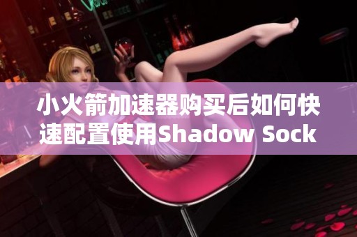 小火箭加速器购买后如何快速配置使用Shadow Socks