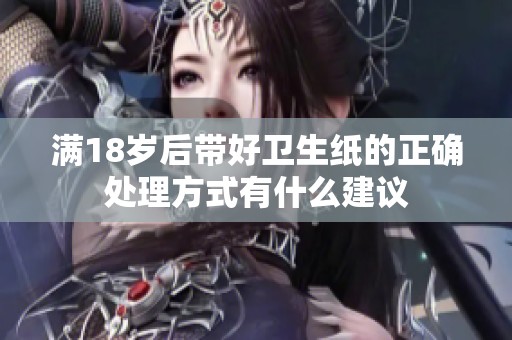 满18岁后带好卫生纸的正确处理方式有什么建议