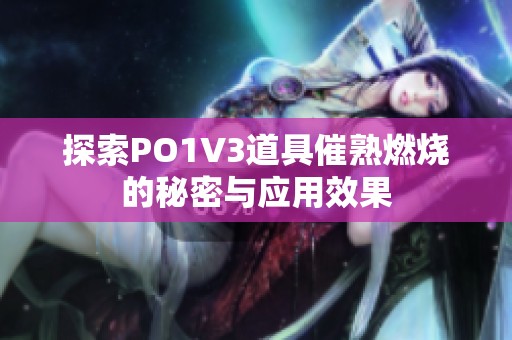 探索PO1V3道具催熟燃烧的秘密与应用效果