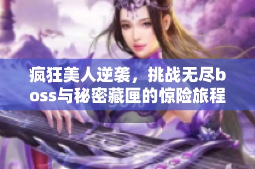 疯狂美人逆袭，挑战无尽boss与秘密藏匣的惊险旅程