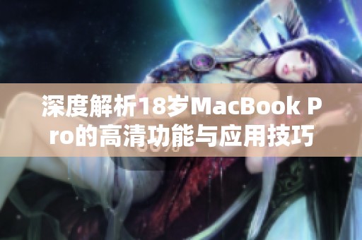 深度解析18岁MacBook Pro的高清功能与应用技巧