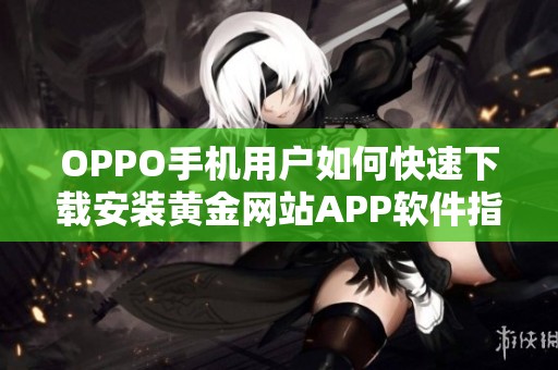 OPPO手机用户如何快速下载安装黄金网站APP软件指南