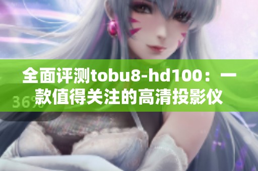 全面评测tobu8-hd100：一款值得关注的高清投影仪