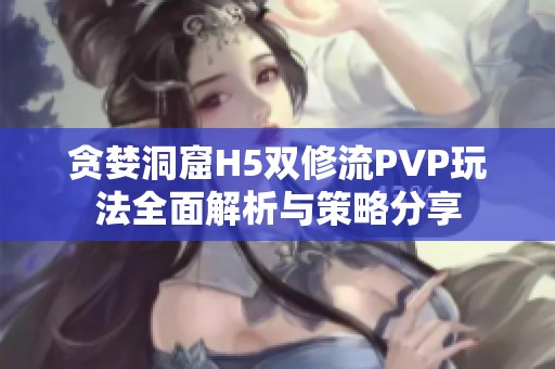 贪婪洞窟H5双修流PVP玩法全面解析与策略分享