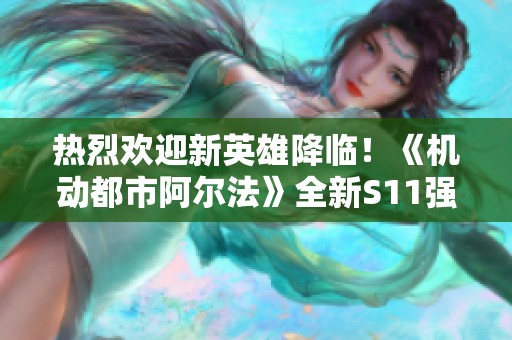 热烈欢迎新英雄降临！《机动都市阿尔法》全新S11强势来袭