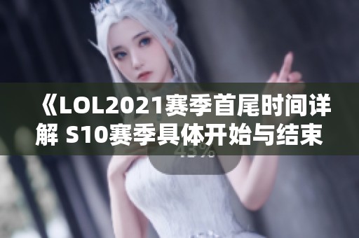 《LOL2021赛季首尾时间详解 S10赛季具体开始与结束日期》