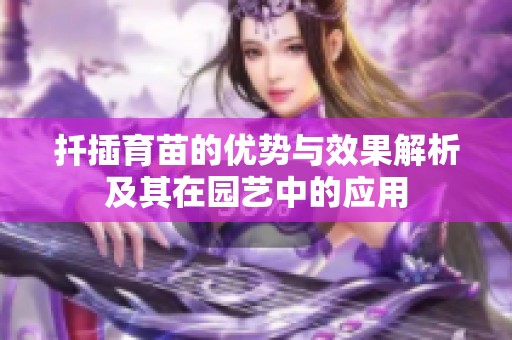 扦插育苗的优势与效果解析及其在园艺中的应用