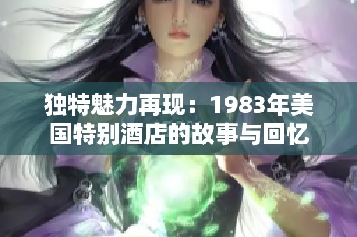 独特魅力再现：1983年美国特别酒店的故事与回忆