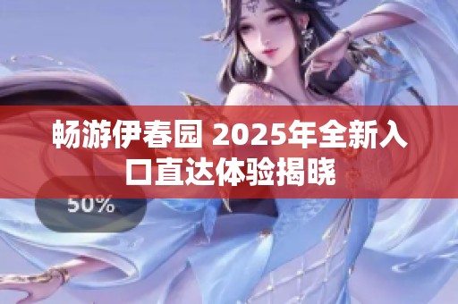 畅游伊春园 2025年全新入口直达体验揭晓