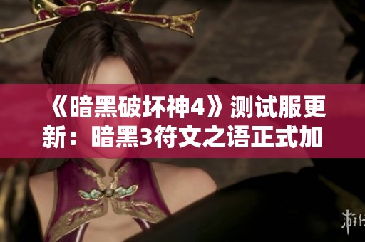 《暗黑破坏神4》测试服更新：暗黑3符文之语正式加入