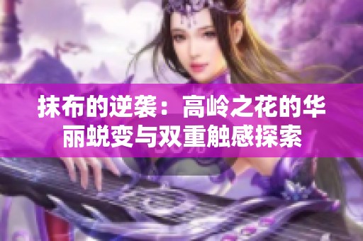 抹布的逆袭：高岭之花的华丽蜕变与双重触感探索