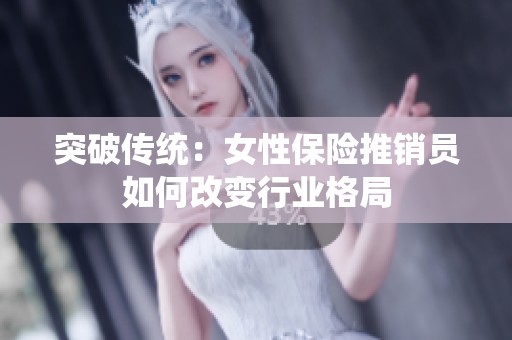 突破传统：女性保险推销员如何改变行业格局