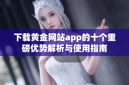 下载黄金网站app的十个重磅优势解析与使用指南