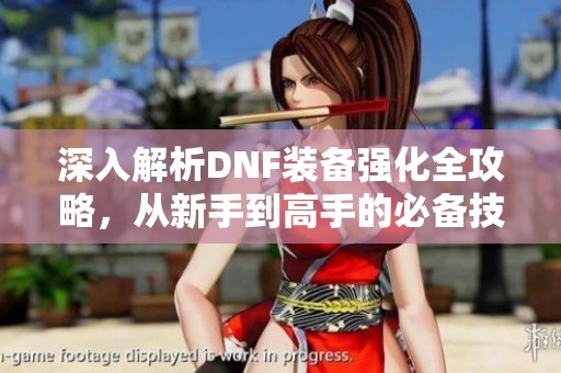 深入解析DNF装备强化全攻略，从新手到高手的必备技巧