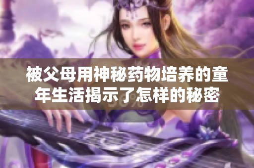 被父母用神秘药物培养的童年生活揭示了怎样的秘密