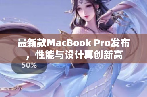 最新款MacBook Pro发布，性能与设计再创新高