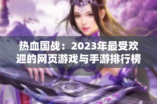 热血国战：2023年最受欢迎的网页游戏与手游排行榜前十推荐