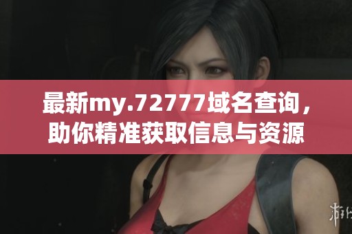 最新my.72777域名查询，助你精准获取信息与资源