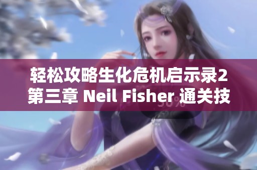 轻松攻略生化危机启示录2第三章 Neil Fisher 通关技巧分享