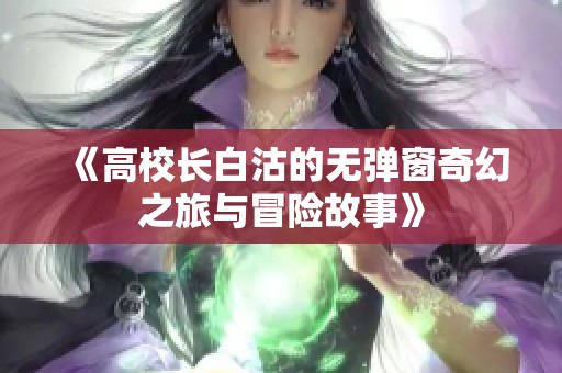 《高校长白沽的无弹窗奇幻之旅与冒险故事》