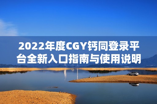 2022年度CGY钙同登录平台全新入口指南与使用说明