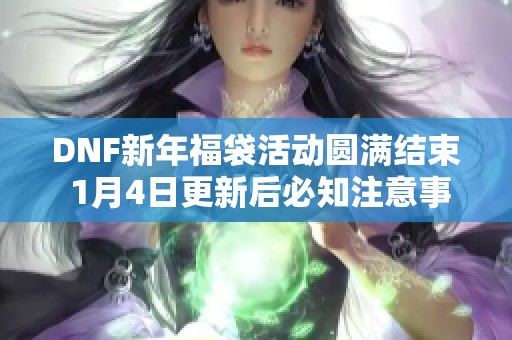 DNF新年福袋活动圆满结束 1月4日更新后必知注意事项解析