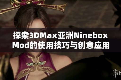 探索3DMax亚洲NineboxMod的使用技巧与创意应用