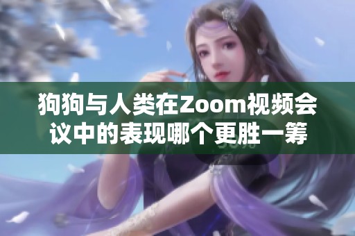 狗狗与人类在Zoom视频会议中的表现哪个更胜一筹