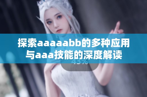 探索aaaaabb的多种应用与aaa技能的深度解读