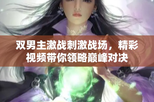 双男主激战刺激战场，精彩视频带你领略巅峰对决