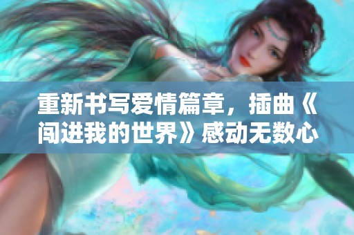 重新书写爱情篇章，插曲《闯进我的世界》感动无数心灵